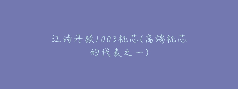 江詩(shī)丹頓1003機(jī)芯(高端機(jī)芯的代表之一)