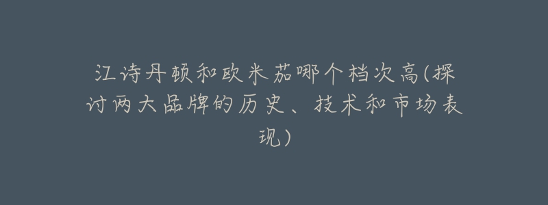 江詩丹頓和歐米茄哪個(gè)檔次高(探討兩大品牌的歷史、技術(shù)和市場表現(xiàn))