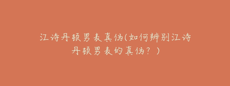 江詩丹頓男表真?zhèn)?如何辨別江詩丹頓男表的真?zhèn)危?