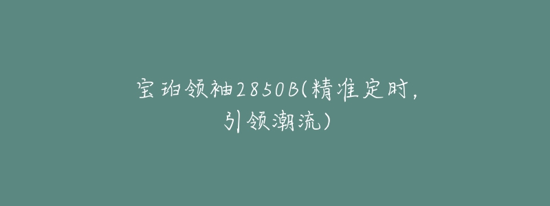 寶珀領袖2850B(精準定時，引領潮流)