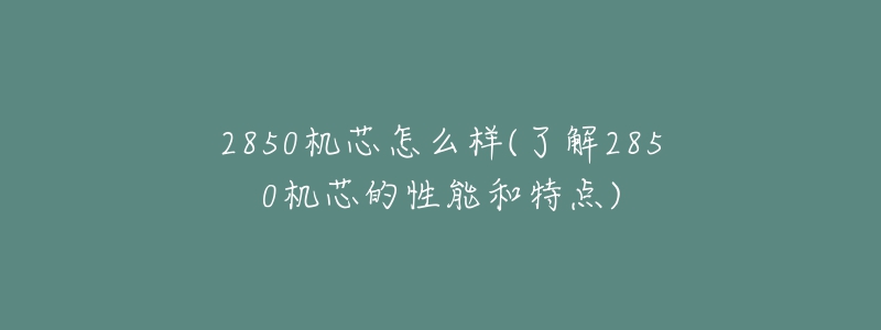 2850機芯怎么樣(了解2850機芯的性能和特點)