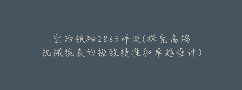 寶珀領(lǐng)袖2863評(píng)測(cè)(探究高端機(jī)械腕表的極致精準(zhǔn)和卓越設(shè)計(jì))