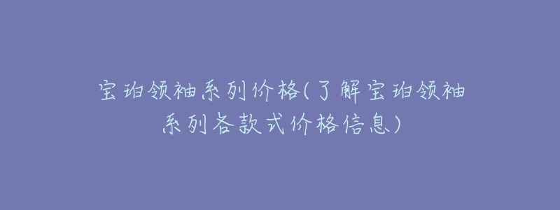 寶珀領(lǐng)袖系列價(jià)格(了解寶珀領(lǐng)袖系列各款式價(jià)格信息)