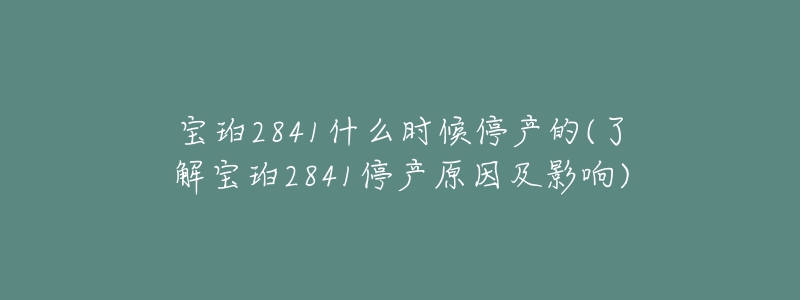 寶珀2841什么時(shí)候停產(chǎn)的(了解寶珀2841停產(chǎn)原因及影響)