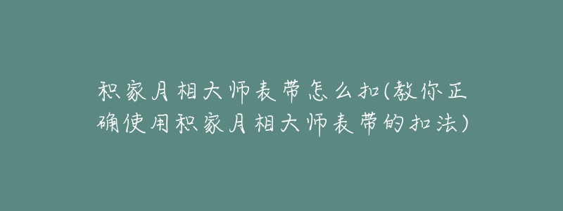 積家月相大師表帶怎么扣(教你正確使用積家月相大師表帶的扣法)