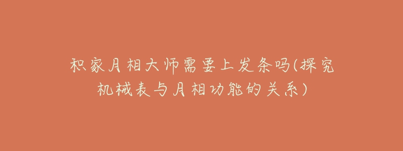 積家月相大師需要上發(fā)條嗎(探究機械表與月相功能的關(guān)系)