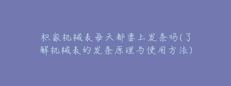 積家機(jī)械表每天都要上發(fā)條嗎(了解機(jī)械表的發(fā)條原理與使用方法)