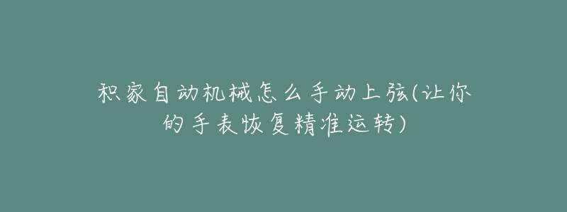 積家自動機(jī)械怎么手動上弦(讓你的手表恢復(fù)精準(zhǔn)運(yùn)轉(zhuǎn))