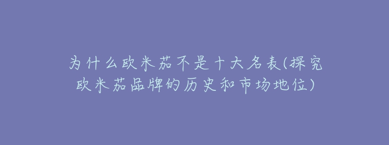 為什么歐米茄不是十大名表(探究歐米茄品牌的歷史和市場(chǎng)地位)