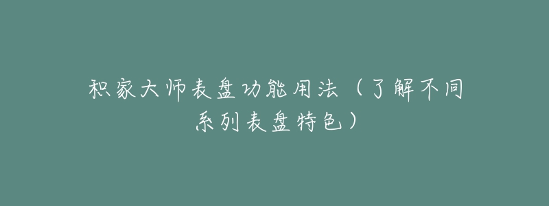 積家大師表盤(pán)功能用法（了解不同系列表盤(pán)特色）