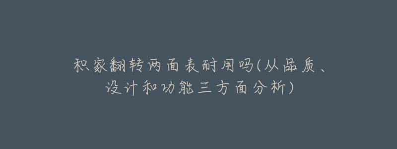 積家翻轉(zhuǎn)兩面表耐用嗎(從品質(zhì)、設計和功能三方面分析)