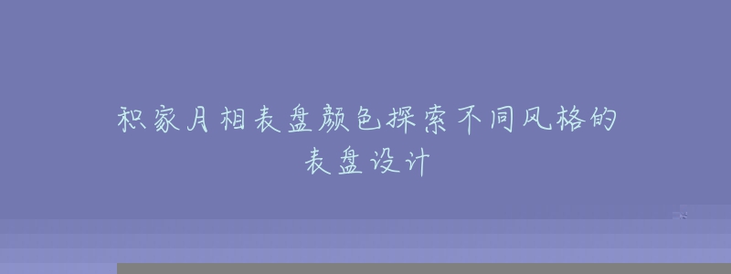 積家月相表盤顏色探索不同風格的表盤設計