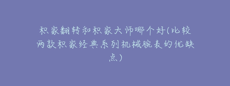 積家翻轉(zhuǎn)和積家大師哪個好(比較兩款積家經(jīng)典系列機械腕表的優(yōu)缺點)