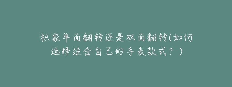 積家單面翻轉(zhuǎn)還是雙面翻轉(zhuǎn)(如何選擇適合自己的手表款式？)