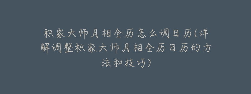 積家大師月相全歷怎么調(diào)日歷(詳解調(diào)整積家大師月相全歷日歷的方法和技巧)