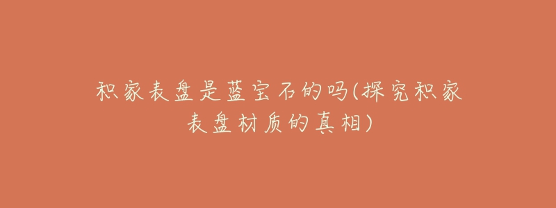 積家表盤是藍寶石的嗎(探究積家表盤材質(zhì)的真相)