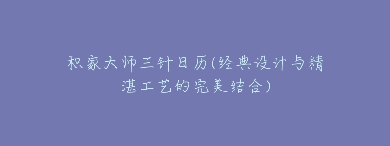 積家大師三針日歷(經(jīng)典設計與精湛工藝的完美結(jié)合)