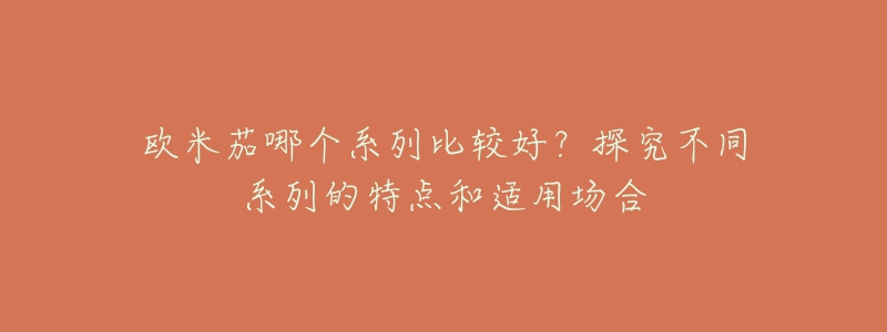 歐米茄哪個(gè)系列比較好？探究不同系列的特點(diǎn)和適用場(chǎng)合