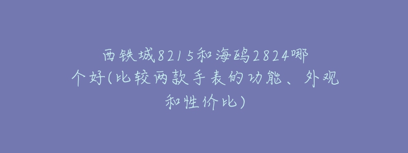 西鐵城8215和海鷗2824哪個好(比較兩款手表的功能、外觀和性價比)