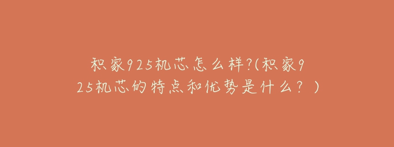 積家925機(jī)芯怎么樣?(積家925機(jī)芯的特點(diǎn)和優(yōu)勢(shì)是什么？)