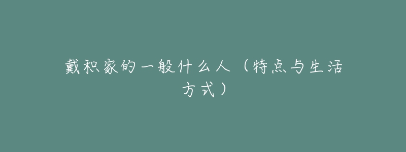 戴積家的一般什么人（特點(diǎn)與生活方式）