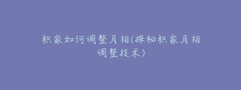 積家如何調整月相(探秘積家月相調整技術)