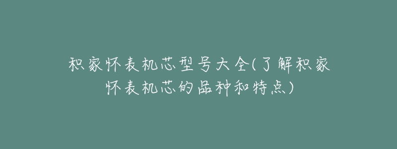 積家懷表機(jī)芯型號大全(了解積家懷表機(jī)芯的品種和特點(diǎn))