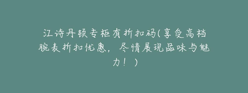 江詩(shī)丹頓專(zhuān)柜有折扣碼(享受高檔腕表折扣優(yōu)惠，盡情展現(xiàn)品味與魅力！)