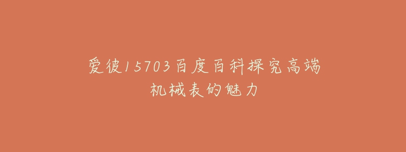 愛彼15703百度百科探究高端機械表的魅力