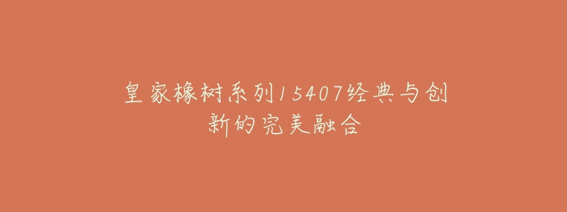 皇家橡樹系列15407經(jīng)典與創(chuàng)新的完美融合