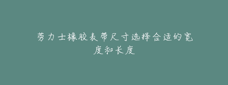 勞力士橡膠表帶尺寸選擇合適的寬度和長度