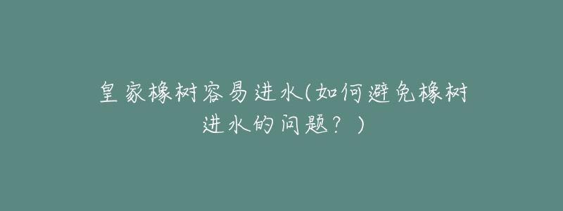 皇家橡樹容易進(jìn)水(如何避免橡樹進(jìn)水的問題？)