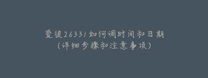 愛彼26331如何調(diào)時間和日期(詳細步驟和注意事項)