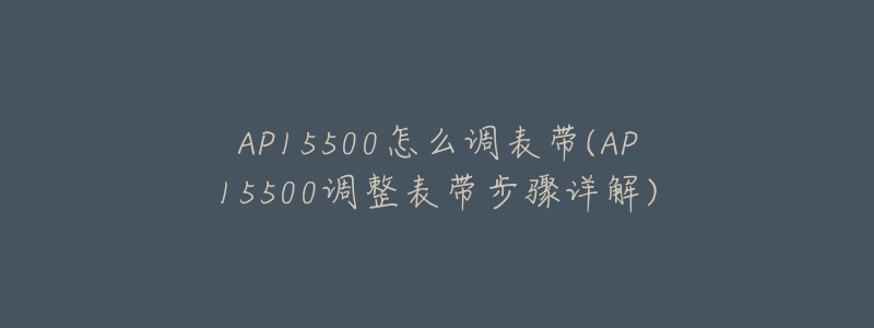 AP15500怎么調(diào)表帶(AP15500調(diào)整表帶步驟詳解)