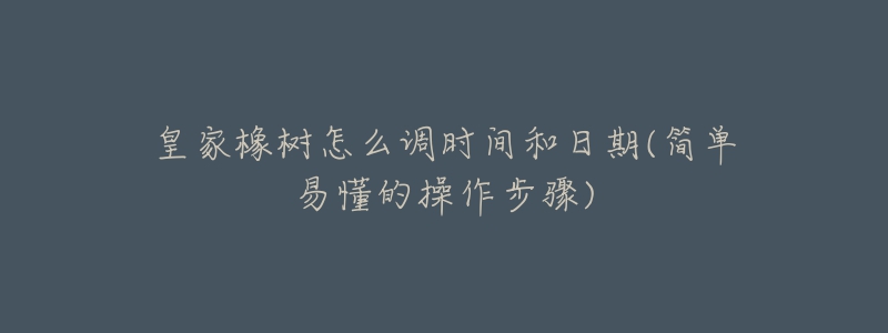 皇家橡樹怎么調(diào)時(shí)間和日期(簡(jiǎn)單易懂的操作步驟)