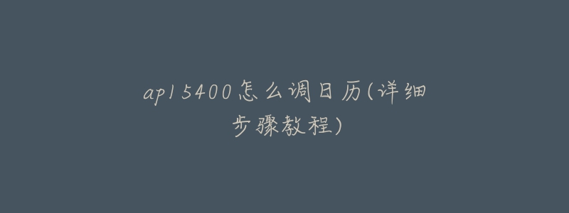 ap15400怎么調(diào)日歷(詳細(xì)步驟教程)