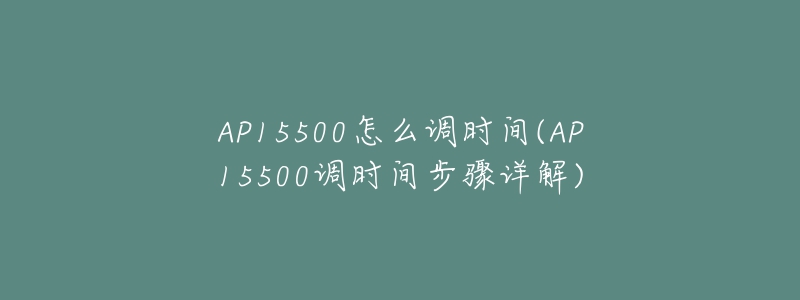 AP15500怎么調(diào)時(shí)間(AP15500調(diào)時(shí)間步驟詳解)