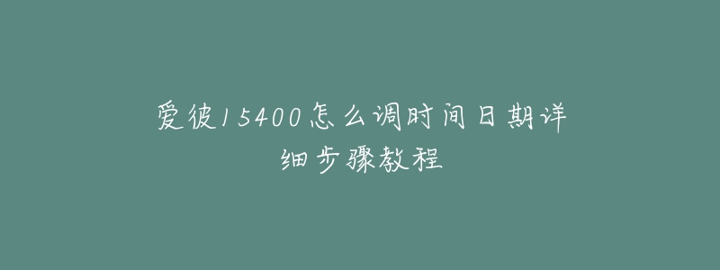 愛彼15400怎么調(diào)時(shí)間日期詳細(xì)步驟教程