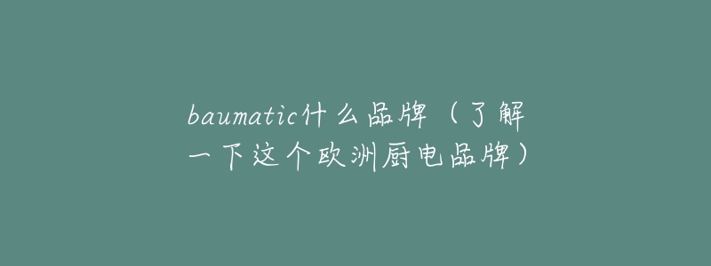 baumatic什么品牌（了解一下這個歐洲廚電品牌）