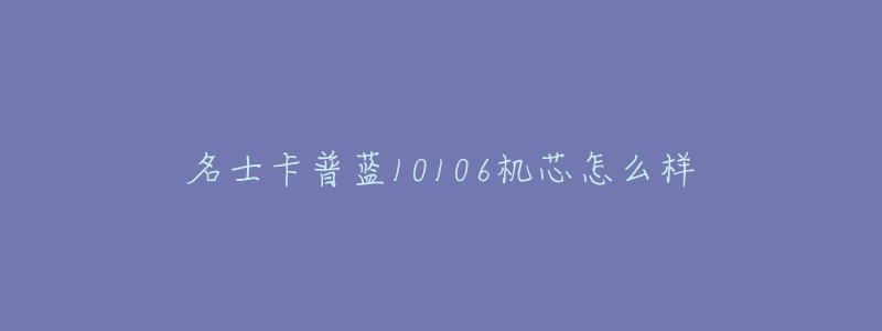 名士卡普藍10106機芯怎么樣