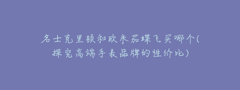 名士克里頓和歐米茄蝶飛買(mǎi)哪個(gè)(探究高端手表品牌的性價(jià)比)