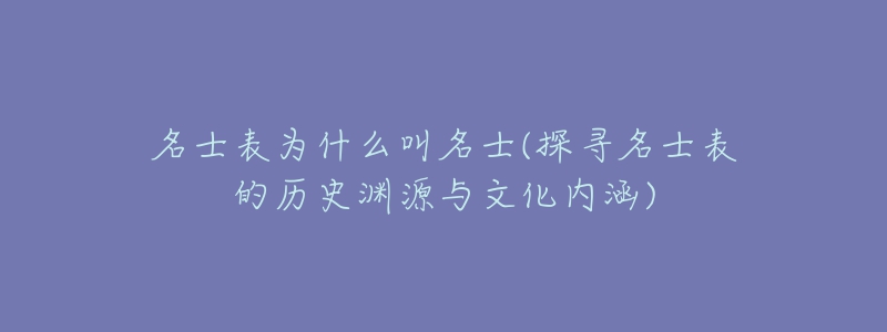 名士表為什么叫名士(探尋名士表的歷史淵源與文化內(nèi)涵)