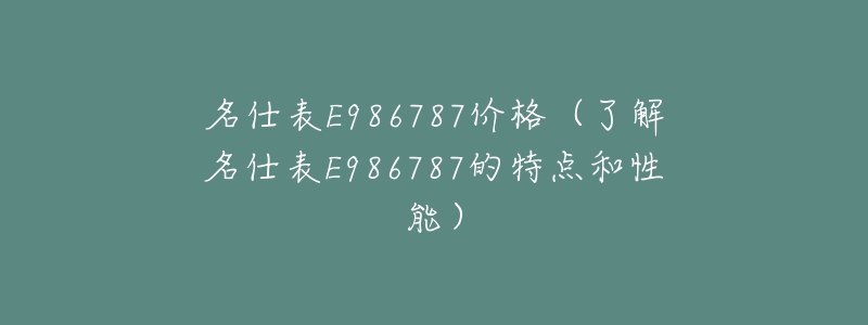 名仕表E986787價格（了解名仕表E986787的特點和性能）