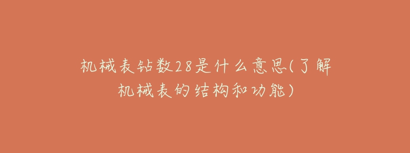 機械表鉆數(shù)28是什么意思(了解機械表的結(jié)構(gòu)和功能)