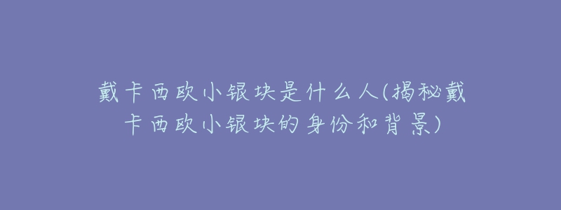 戴卡西歐小銀塊是什么人(揭秘戴卡西歐小銀塊的身份和背景)