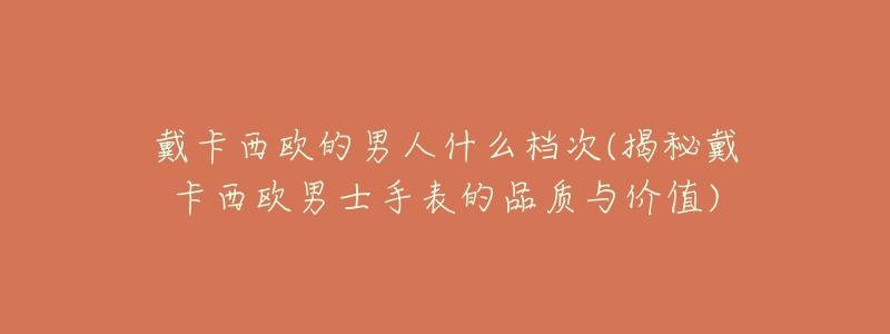 戴卡西歐的男人什么檔次(揭秘戴卡西歐男士手表的品質(zhì)與價(jià)值)