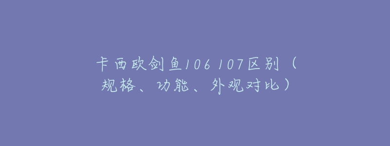 卡西歐劍魚106 107區(qū)別（規(guī)格、功能、外觀對(duì)比）