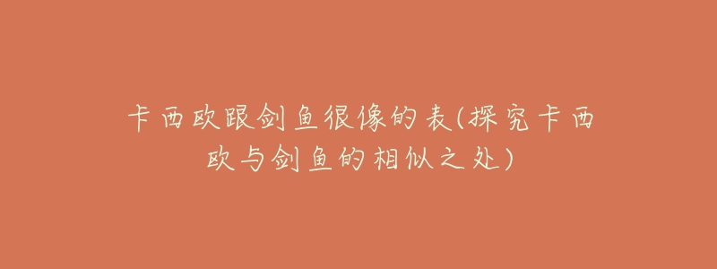 卡西歐跟劍魚(yú)很像的表(探究卡西歐與劍魚(yú)的相似之處)