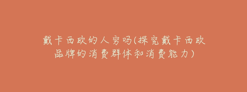 戴卡西歐的人窮嗎(探究戴卡西歐品牌的消費(fèi)群體和消費(fèi)能力)