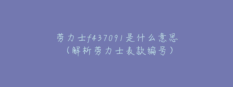 勞力士f437091是什么意思（解析勞力士表款編號）